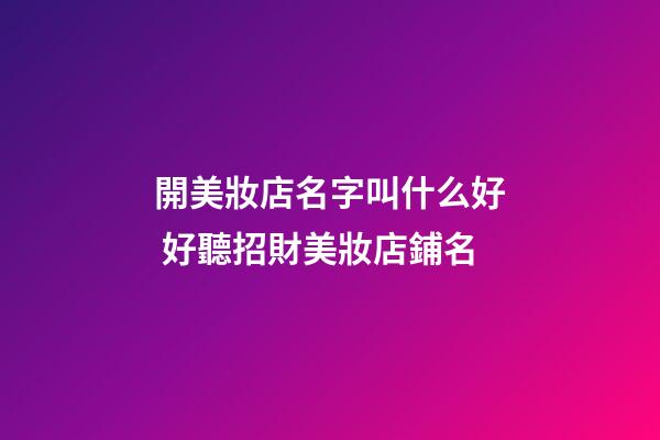 開美妝店名字叫什么好 好聽招財美妝店鋪名